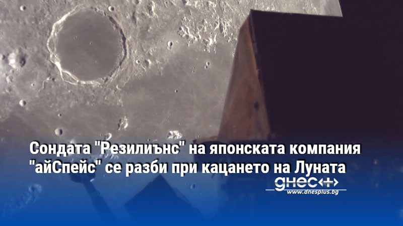 Сондата "Резилиънс" на японската компания "айСпейс" се разби при кацането на Луната
