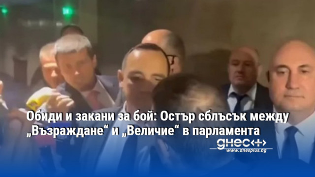 Обиди и закани за бой: Остър сблъсък между „Възраждане“ и „Величие“ в парламента (ВИДЕО)