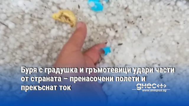 Буря с градушка и гръмотевици удари части от страната – пренасочени полети и прекъснат ток