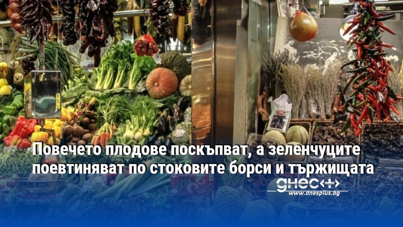Повечето плодове поскъпват, а зеленчуците поевтиняват по стоковите борси и тържищата