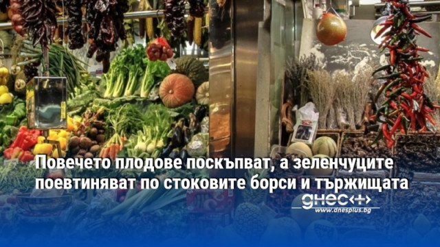 Повечето плодове поскъпват, а зеленчуците поевтиняват по стоковите борси и тържищата