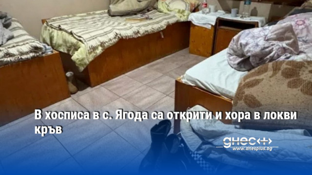 В хосписа в с. Ягода са открити и хора в локви кръв