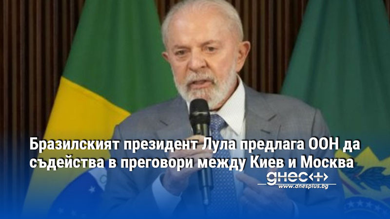 Бразилският президент Лула предлага ООН да съдейства в преговори между Киев и Москва