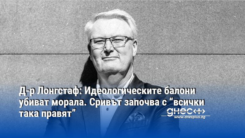Д-р Лонгстаф: Идеологическите балони убиват морала. Сривът започва с “всички така правят”
