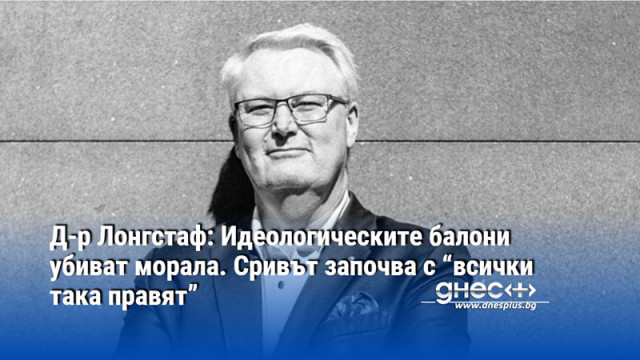 Д-р Лонгстаф: Идеологическите балони убиват морала. Сривът започва с “всички така правят”