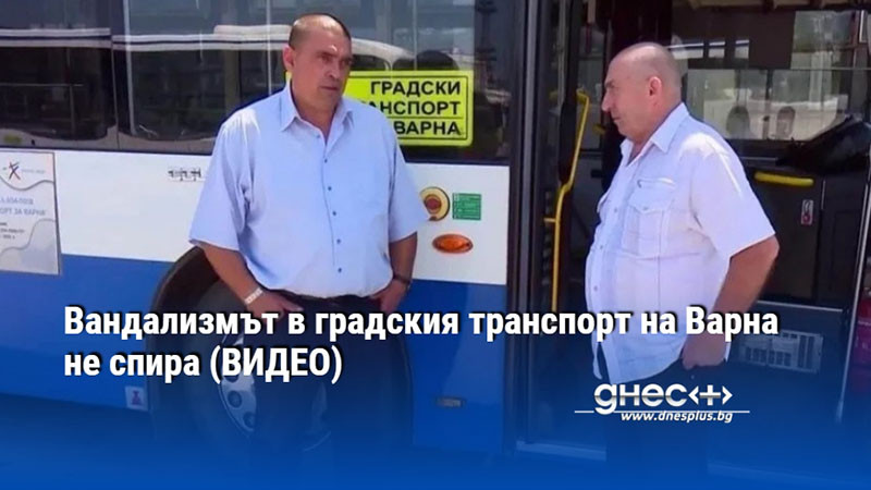 Вандализмът в градския транспорт на Варна не спира (ВИДЕО)