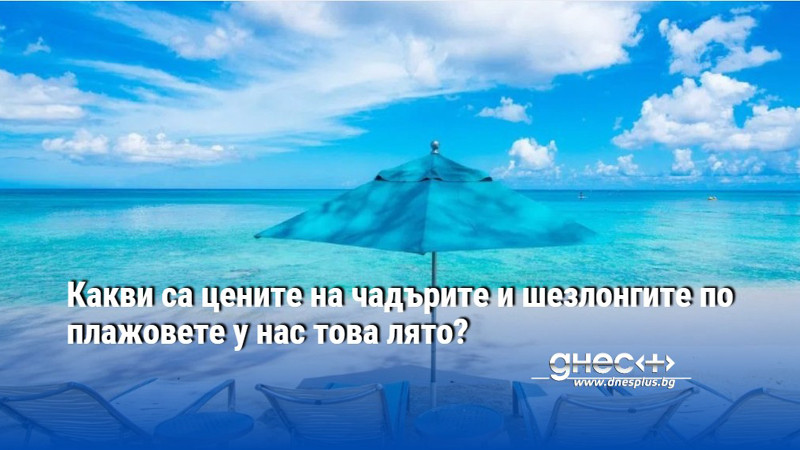 Какви са цените на чадърите и шезлонгите по плажовете у нас това лято?