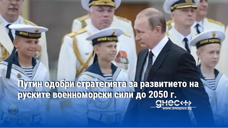 Путин одобри стратегията за развитието на руските военноморски сили до 2050 г.