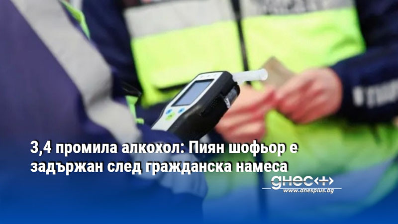 3,4 промила алкохол: Пиян шофьор е задържан след гражданска намеса