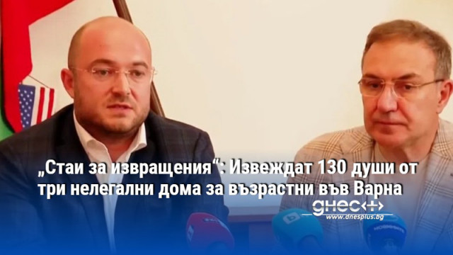 „Стаи за извращения“: Извеждат 130 души от три нелегални дома за възрастни във Варна