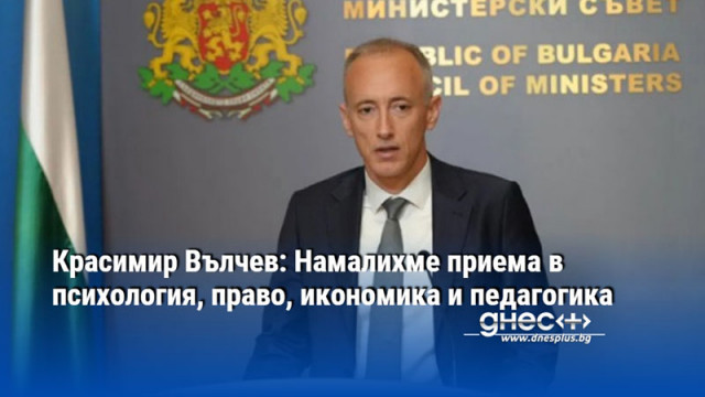 Красимир Вълчев: Намалихме приема в психология, право, икономика и педагогика