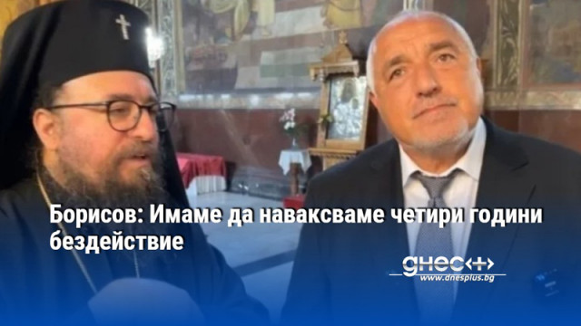 Борисов: Имаме да наваксваме четири години бездействие