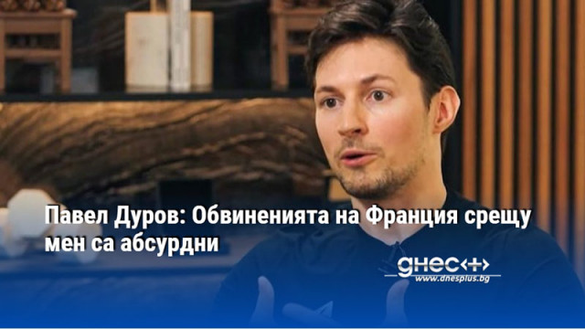 Павел Дуров: Обвиненията на Франция срещу мен са абсурдни
