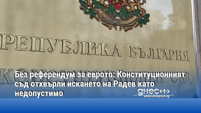 Без референдум за еврото: Конституционният съд отхвърли искането на Радев като недопустимо
