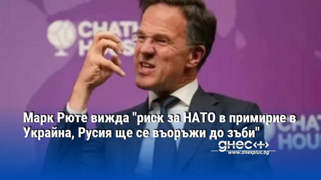 Марк Рюте вижда "риск за НАТО в примирие в Украйна, Русия ще се въоръжи до зъби"