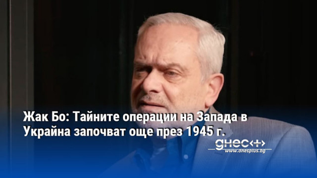 Жак Бо: Тайните операции на Запада в Украйна започват още през 1945 г.