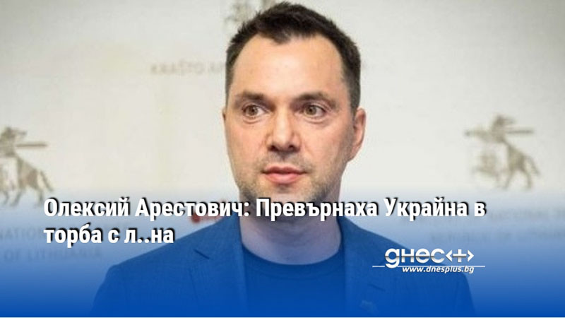 Олексий Арестович: Превърнаха Украйна в торба с л..на