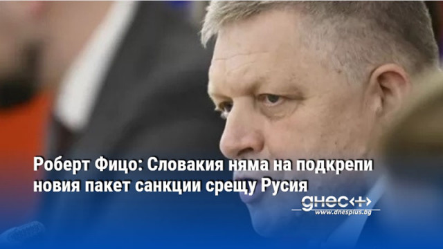 Роберт Фицо: Словакия няма на подкрепи новия пакет санкции срещу Русия