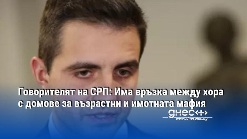 Говорителят на СРП: Има връзка между хора с домове за възрастни и имотната мафия