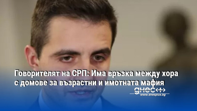 Говорителят на СРП: Има връзка между хора с домове за възрастни и имотната мафия