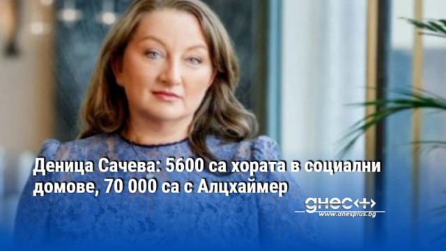 Деница Сачева: 5600 са хората в социални домове, 70 000 са с Алцхаймер
