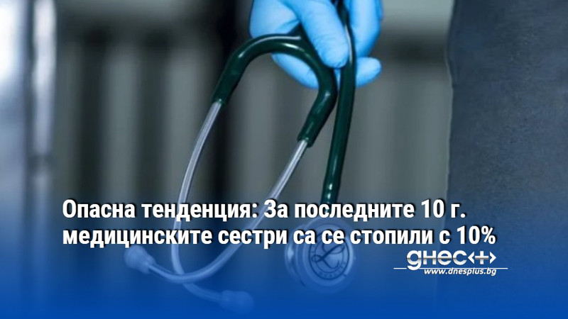 Опасна тенденция: За последните 10 г. медицинските сестри са се стопили с 10%