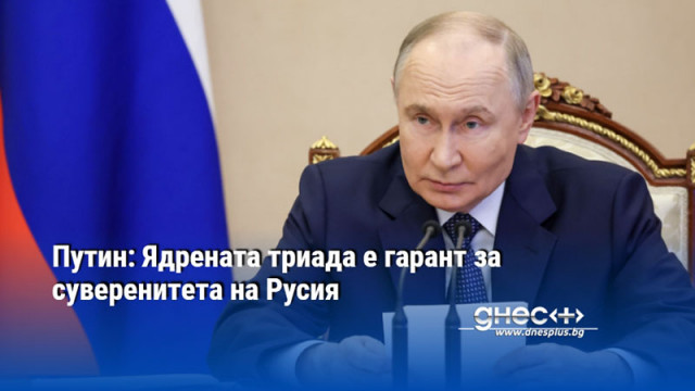 Путин: Ядрената триада е гарант за суверенитета на Русия