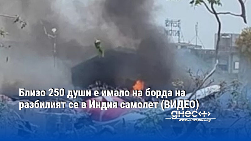Близо 250 души е имало на борда на разбилият се в Индия самолет (ВИДЕО)
