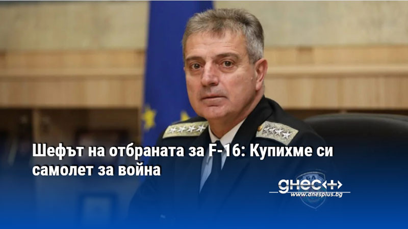 Шефът на отбраната за F-16: Купихме си самолет за война