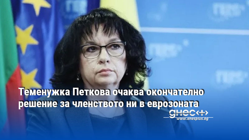 Теменужка Петкова очаква окончателно решение за членството ни в еврозоната