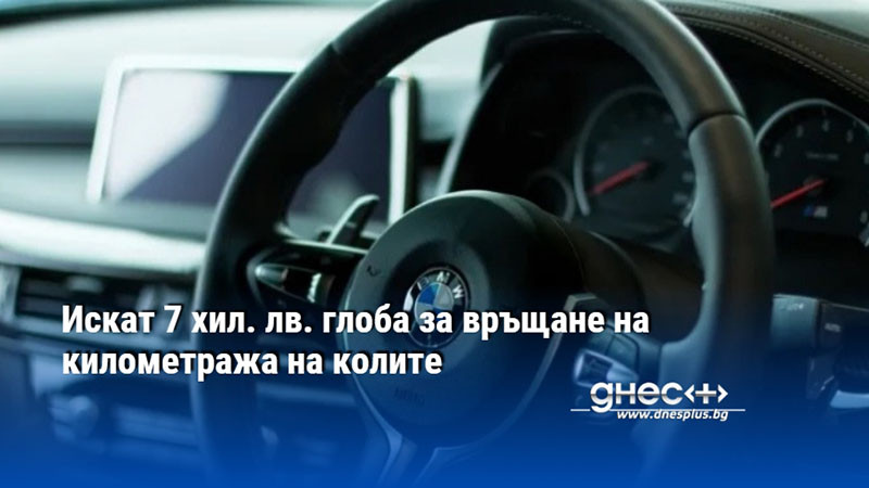 Искат 7 хил. лв. глоба за връщане на километража на колите