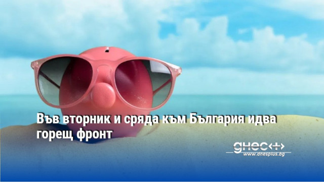 Във вторник и сряда към България идва горещ фронт