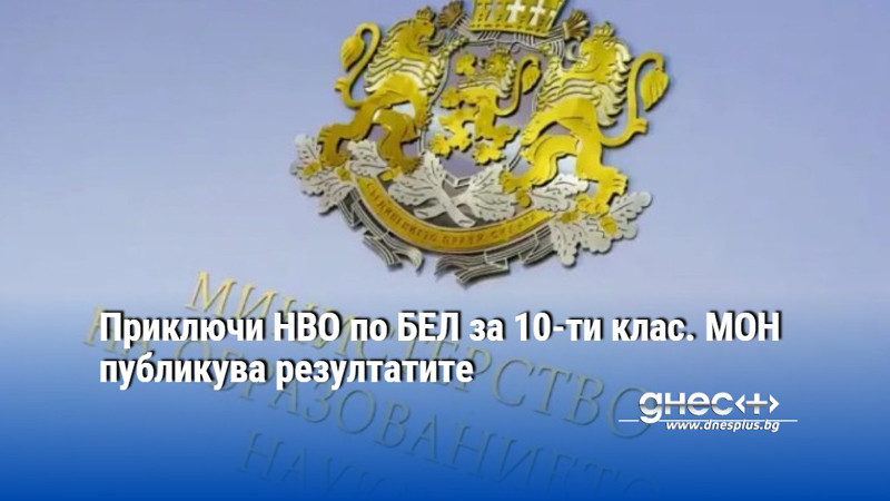 Приключи НВО по БЕЛ за 10-ти клас. МОН публикува резултатите