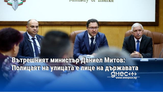 Вътрешният министър Даниел Митов: Полицаят на улицата е лице на държавата
