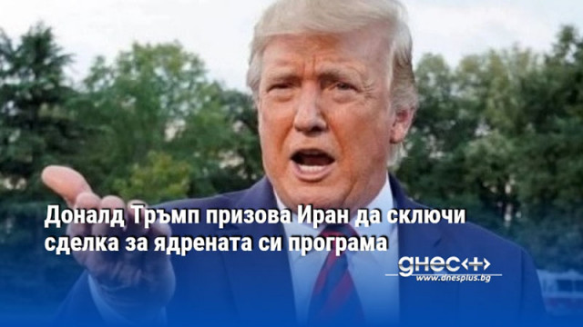 Доналд Тръмп призова Иран да сключи сделка за ядрената си програма
