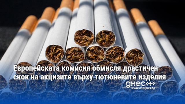 Европейската комисия обмисля драстичен скок на акцизите върху тютюневите изделия