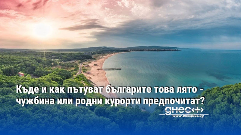 Къде и как пътуват българите това лято - чужбина или родни курорти предпочитат?