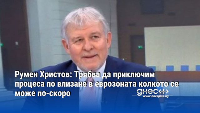 Румен Христов: Трябва да приключим процеса по влизане в еврозоната колкото се може по-скоро