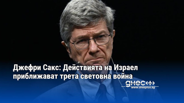 Джефри Сакс: Действията на Израел приближават трета световна война