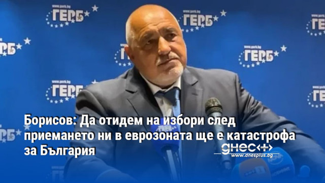Борисов: Да отидем на избори след приемането ни в еврозоната ще е катастрофа за България