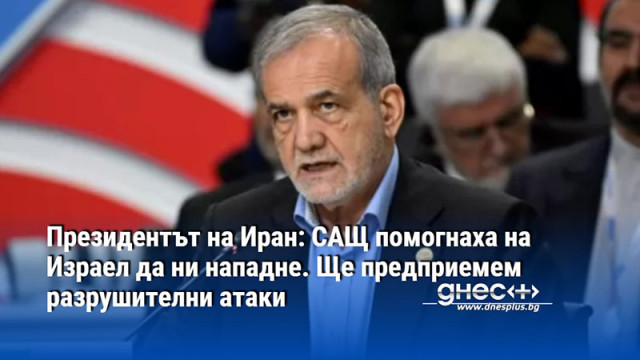 Президентът на Иран: САЩ помогнаха на Израел да ни нападне. Ще предприемем разрушителни атаки
