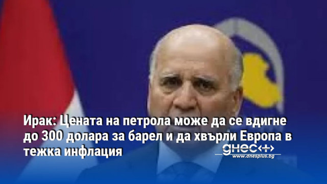 Ирак: Цената на петрола може да се вдигне до 300 долара за барел и да хвърли Европа в тежка инфлация
