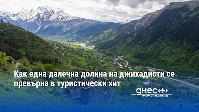 Как една далечна долина на джихадисти се превърна в туристически хит