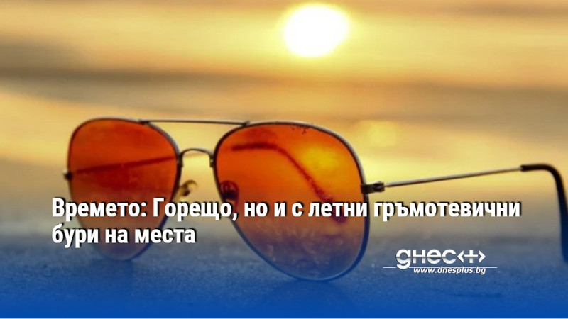 Времето: Горещо, но и с летни гръмотевични бури на места