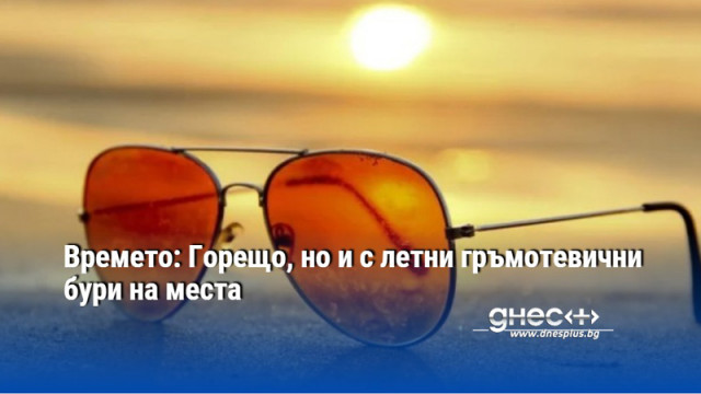 Времето: Горещо, но и с летни гръмотевични бури на места