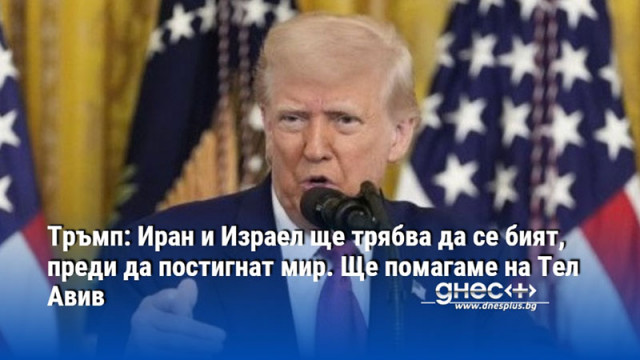 Тръмп: Иран и Израел ще трябва да се бият, преди да постигнат мир. Ще помагаме на Тел Авив