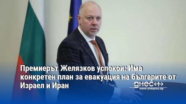 Премиерът Желязков успокои: Има конкретен план за евакуация на българите от Израел и Иран