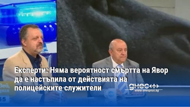 Експерти: Няма вероятност смъртта на Явор да е настъпила от действията на полицейските служители