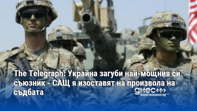 The Telegraph: Украйна загуби най-мощния си съюзник - САЩ я изоставят на произвола на съдбата