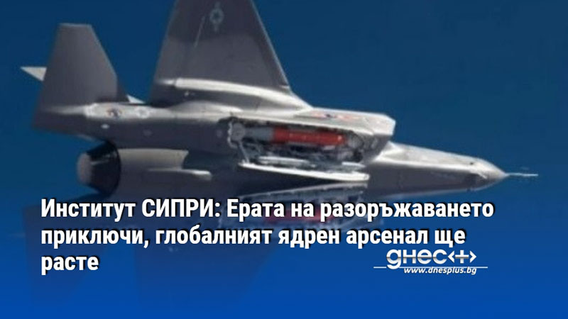 Институт СИПРИ: Ерата на разоръжаването приключи, глобалният ядрен арсенал ще расте